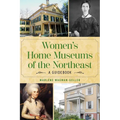 Women's Home Museums of the Northeast: A Guidebook - Paperback