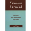 Yugoslavia Unraveled: Sovereignty, Self-Determination, Intervention - Paperback