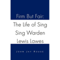 Firm But Fair: The Life of Sing Sing Warden Lewis Lawes - Paperback