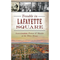 Trouble in Lafayette Square: Assassination, Protest & Murder at the White House - Hardcover