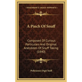 A Pinch Of Snuff: Composed Of Curious Particulars And Original Anecdotes Of Snuff Taking (1840) - Hardcover