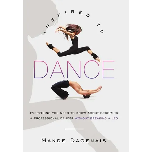 Inspired to Dance: Everything You Need to Know about Becoming a Professional Dancer without Breaking a Leg - Hardcover