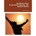 My Below Knee Amputation Journey - By Aashish Mehta - Paperback