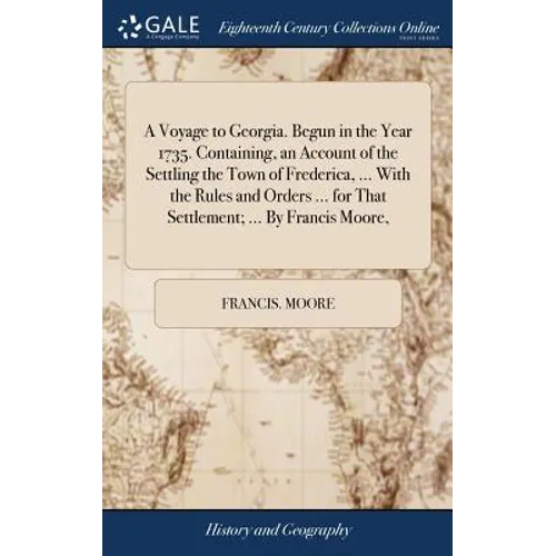 A Voyage to Georgia. Begun in the Year 1735. Containing, an Account of the Settling the Town of Frederica, ... With the Rules and Orders ... for That - Hardcover