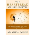 The Heartbreak of Stillbirth: One Mother's Story of Loss, Grief, and Learning to Live Again - Paperback