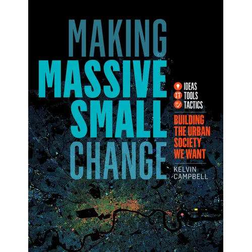 Making Massive Small Change: Ideas, Tools, Tactics: Building the Urban Society We Want - Paperback