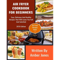 Air Fryer Cookbook For Beginners: Easy, Delicious And Healthy Recipes That Will Leave You Full And Satisfied - Paperback