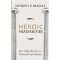 Heroic Fraternities: How College Men Can Save Universities and America - Hardcover