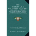 The History Of A Volunteer Regiment: Being A Succinct Account Of The Organization, Services And Adventures Of The Sixth Regiment New York Volunteers I - Hardcover