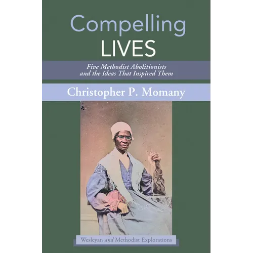 Compelling Lives: Five Methodist Abolitionists and the Ideas That Inspired Them - Paperback