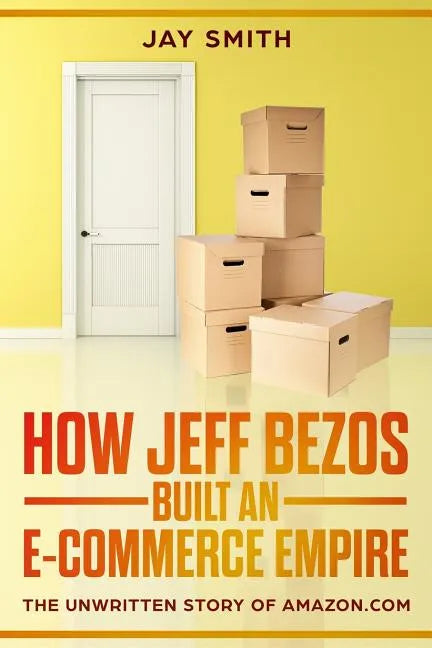 How Jeff Bezos Built an E-Commerce Empire: The Unwritten Story of Amazon.com - Paperback