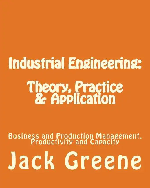 Industrial Engineering: Theory, Practice & Application: Business and Production Management, Productivity and Capacity - Paperback