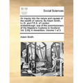 An Inquiry Into the Nature and Causes of the Wealth of Nations. by Adam Smith, LL.D. and F.R.S. of London Andedinburgh: One of the Commissioners of Hi - Paperback