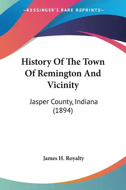 History Of The Town Of Remington And Vicinity: Jasper County, Indiana (1894) - Paperback