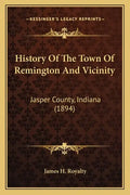 History Of The Town Of Remington And Vicinity: Jasper County, Indiana (1894) - Paperback