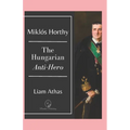 Mikl Horthy: The Hungarian Anti-Hero - Paperback