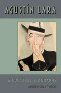 Agustin Lara: A Cultural Biography - Hardcover