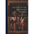 The Life of the Chevalier Bayard - Paperback