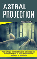 Astral Projection: Discover Unknown Worlds and Explore New Dimensions, Free Your Physical and Mental Limits (Proven Techniques and Methods for Learnin - Paperback