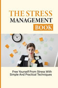 The Stress Management Book: Free Yourself From Stress With Simple And Practical Techniques: Stress-Relieving Techniques - Paperback