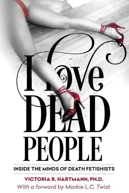 I Love Dead People: Inside the Minds of Death Fetishists - Paperback