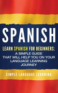 Spanish: Learn Spanish for Beginners: A Simple Guide that Will Help You on Your Language Learning Journey - Hardcover