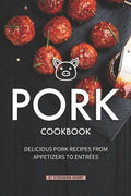 Pork Cookbook: Delicious Pork Recipes from Appetizers to Entrees - Paperback