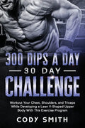 300 Dips a Day 30 Day Challenge: Workout Your Chest, Shoulders, and Triceps While Developing a Lean V-Shaped Upper Body With This Exercise Program - Paperback