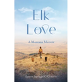 Elk Love: A Montana Memoir - Paperback