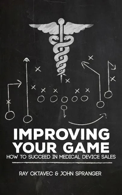 Improving Your Game: How To Be Successful In Medical Device Sales - Paperback