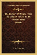 The History Of Usury From The Earliest Period To The Present Time (1866) - Paperback