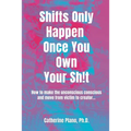 Shifts Only Happen Once You Own Your Sh!t: How to make the unconscious conscious and move from victim to creator... - Paperback