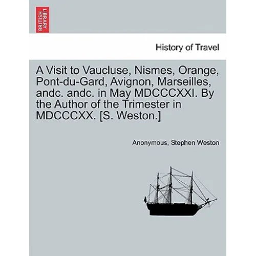 A Visit to Vaucluse, Nismes, Orange, Pont-Du-Gard, Avignon, Marseilles, Andc. Andc. in May MDCCCXXI. by the Author of the Trimester in MDCCCXX. [S. We - Paperback