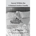 Incest Within the Criminal Justice Family: The True Relationship Among Prosecutors, Defendants, Law Enforcement, Defense Attorneys, and Bail Bondsman - Paperback