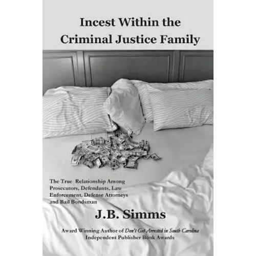 Incest Within the Criminal Justice Family: The True Relationship Among Prosecutors, Defendants, Law Enforcement, Defense Attorneys, and Bail Bondsman - Paperback