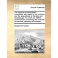 The Interest of Great Britain Considered with Regard to Her Colonies and the Acquisitions of Canada and Guadaloupe. to Which Are Added, Observations C - Paperback