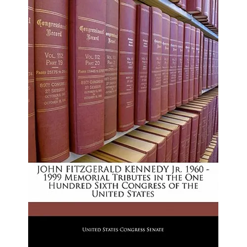 John Fitzgerald Kennedy Jr. 1960 -1999 Memorial Tributes in the One Hundred Sixth Congress of the United States - Paperback