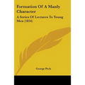 Formation Of A Manly Character: A Series Of Lectures To Young Men (1854) - Paperback