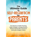 The Ultimate Guide to Self-Regulation for Parents: From Reactive to Mindful Parenting. Simple Strategies to Manage Emotions, Enhance Parental Skills, - Paperback