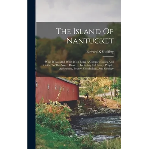 The Island Of Nantucket: What It Was And What It Is: Being A Complete Index And Guide To This Noted Resort ... Including Its History, People, A - Hardcover