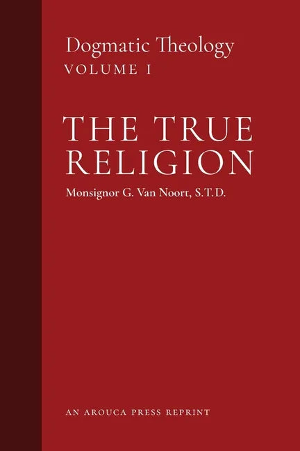 The True Religion: Dogmatic Theology (Volume 1) - Paperback