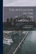 The Affiliation of the Algonquin Languages [microform] - Paperback