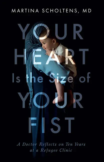Your Heart Is the Size of Your Fist: A Doctor Reflects on Ten Years at a Refugee Clinic - Paperback