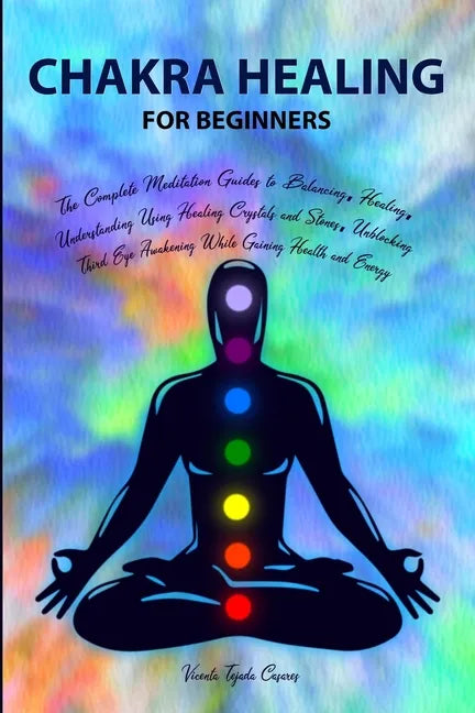 Chakra Healing for Beginners: Balancing, Healing, Understanding Using Healing Crystals and Stones, Unblocking Third Eye Awakening While Gaining Heal - Paperback