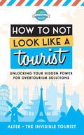 How to Not Look Like a Tourist: Unlocking Your Hidden Power for Overtourism Solutions - Paperback