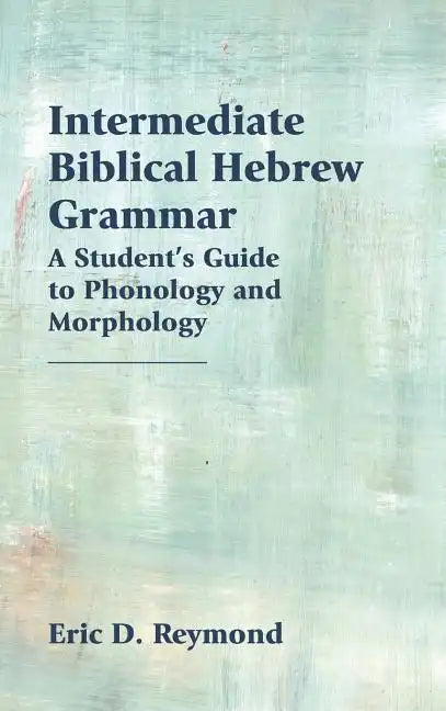 Intermediate Biblical Hebrew Grammar: A Student's Guide to Phonology and Morphology - Hardcover