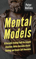 Mental Models: 16 Versatile Thinking Tools for Complex Situations: Better Decisions, Clearer Thinking, and Greater Self-Awareness - Paperback