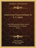 Letters from Francis Parkman to E. G. Squier: With Bibliographical Notes and a Bibliography of E. G. Squier (1911) - Paperback
