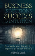 Business is Decisions, Success is Intuition: Accelerate your Growth by Improving Decision Making - Paperback