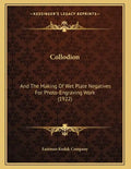 Collodion: And The Making Of Wet Plate Negatives For Photo-Engraving Work (1922) - Paperback